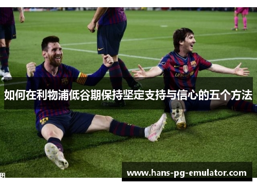 如何在利物浦低谷期保持坚定支持与信心的五个方法