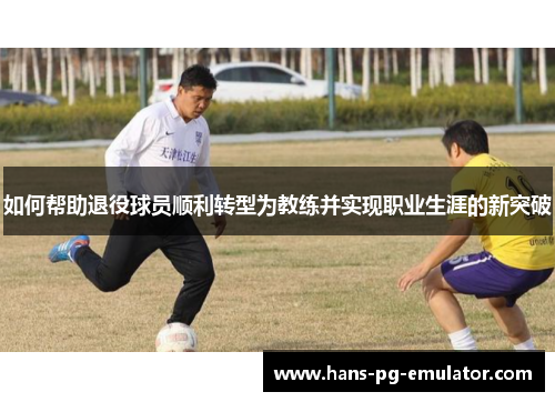如何帮助退役球员顺利转型为教练并实现职业生涯的新突破