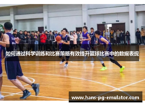 如何通过科学训练和比赛策略有效提升篮球比赛中的数据表现