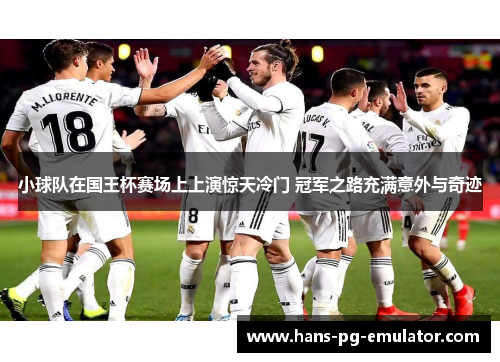 小球队在国王杯赛场上上演惊天冷门 冠军之路充满意外与奇迹