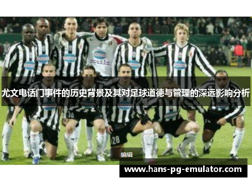 尤文电话门事件的历史背景及其对足球道德与管理的深远影响分析