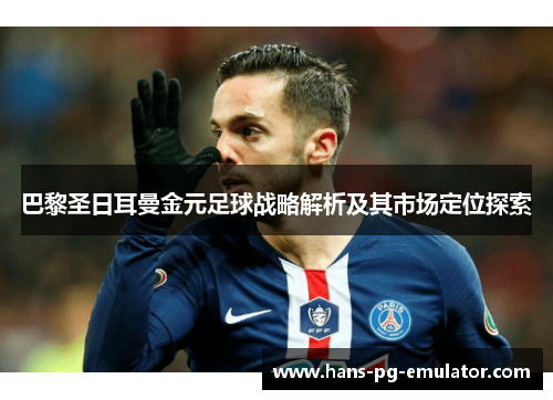 巴黎圣日耳曼金元足球战略解析及其市场定位探索