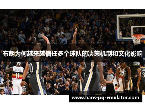 布朗为何越来越信任多个球队的决策机制和文化影响
