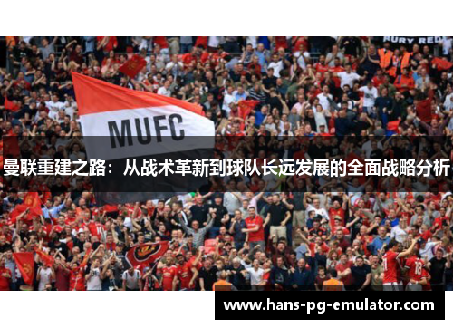 曼联重建之路：从战术革新到球队长远发展的全面战略分析