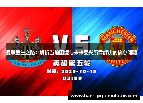 曼联重生之路：解析当前困境与未来复兴所需解决的核心问题