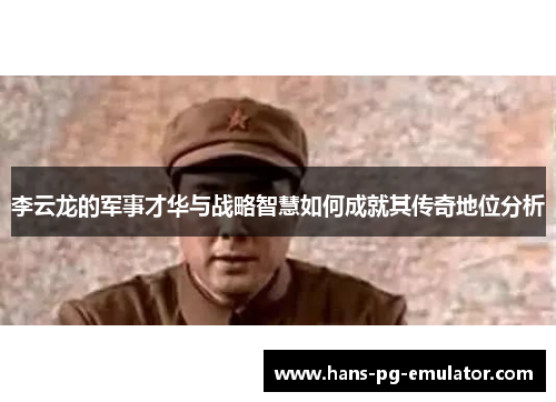 李云龙的军事才华与战略智慧如何成就其传奇地位分析 李云龙的军事才华与战略智慧如何成就其传奇地位分析