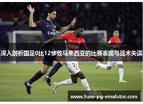 深入剖析国足0比12惨败马来西亚的比赛表现与战术失误