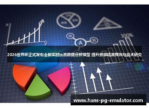 2026世界杯正式发布全新实时比赛数据分析模型 提升赛事精准预测与战术研究