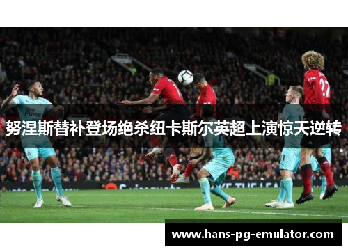 努涅斯替补登场绝杀纽卡斯尔英超上演惊天逆转