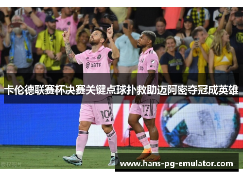卡伦德联赛杯决赛关键点球扑救助迈阿密夺冠成英雄