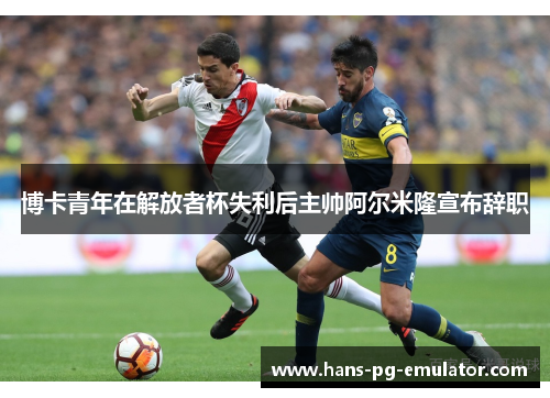 博卡青年在解放者杯失利后主帅阿尔米隆宣布辞职 博卡青年在解放者杯失利后主帅阿尔米隆宣布辞职