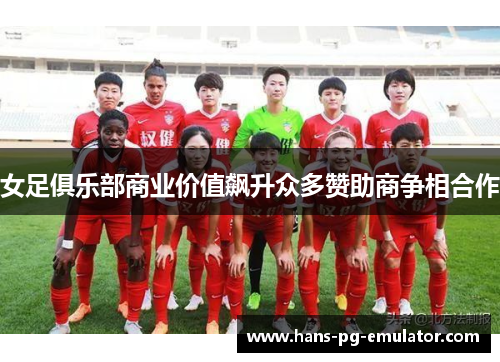 女足俱乐部商业价值飙升众多赞助商争相合作