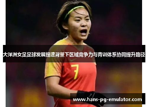 大洋洲女足足球发展提速背景下区域竞争力与青训体系协同提升路径