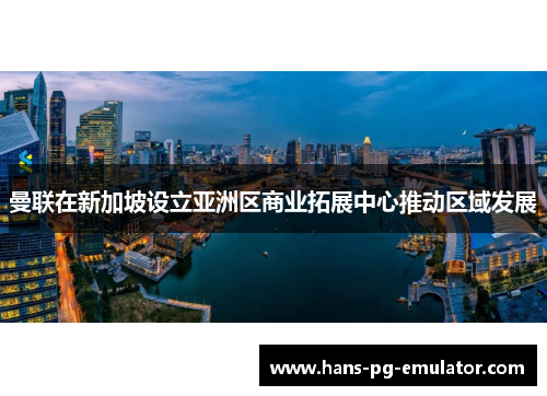 曼联在新加坡设立亚洲区商业拓展中心推动区域发展