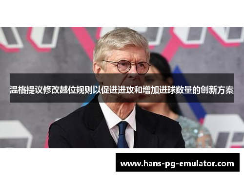 温格提议修改越位规则以促进进攻和增加进球数量的创新方案