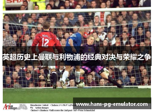英超历史上曼联与利物浦的经典对决与荣耀之争