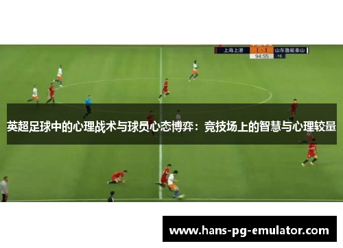 英超足球中的心理战术与球员心态博弈：竞技场上的智慧与心理较量