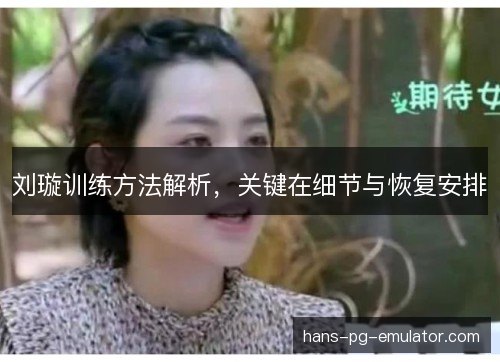 刘璇训练方法解析,关键在细节与恢复安排 刘璇训练方法解析,关键在细节与恢复安排