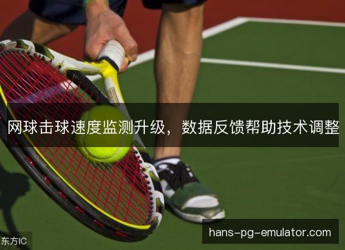 网球击球速度监测升级，数据反馈帮助技术调整